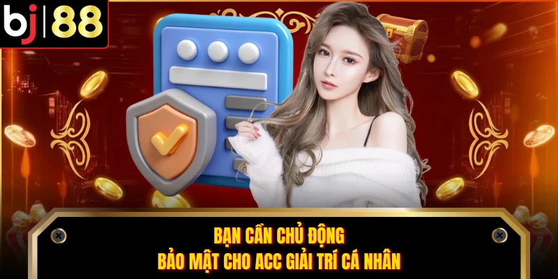 Bạn cần chủ động bảo mật cho acc giải trí cá nhân