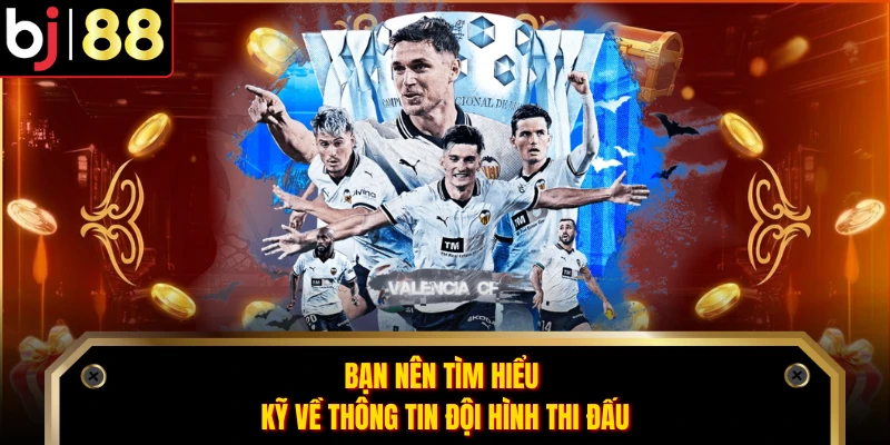 Bạn nên tìm hiểu kỹ về thông tin đội hình thi đấu