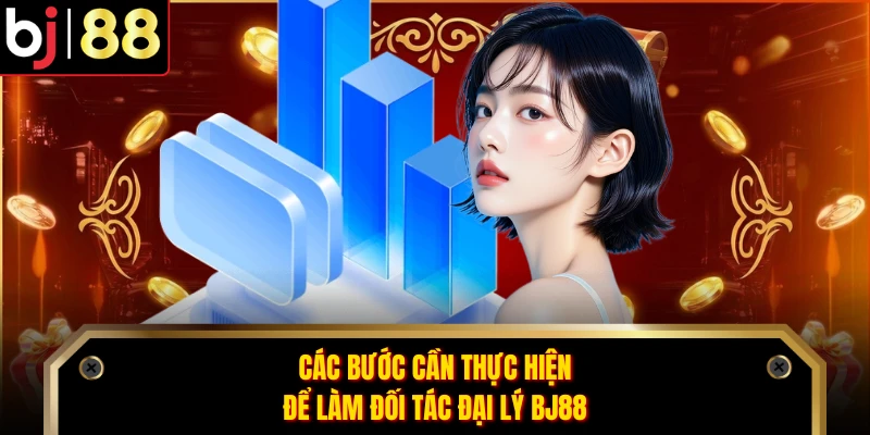 Các bước cần thực hiện để làm đối tác đại lý BJ88