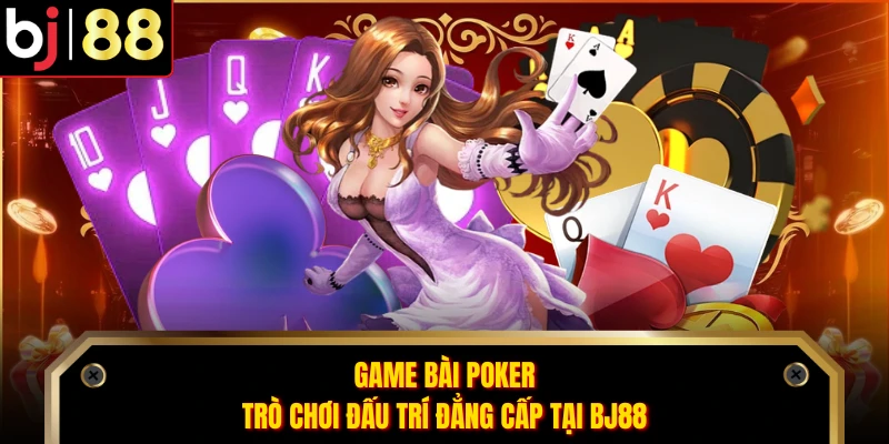 Game Bài Poker - Trò Chơi Đấu Trí Đẳng Cấp Tại BJ88
