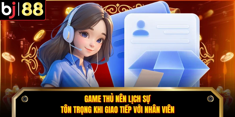 Game thủ nên lịch sự, tôn trọng khi giao tiếp với nhân viên