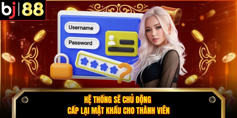 Hệ thống sẽ chủ động cấp lại mật khẩu cho thành viên