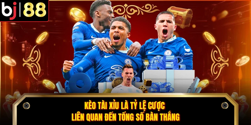 Kèo tài xỉu là tỷ lệ cược liên quan đến tổng số bàn thắng