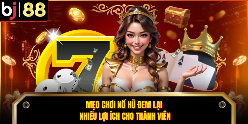  Mẹo chơi nổ hũ đem lại nhiều lợi ích cho thành viên