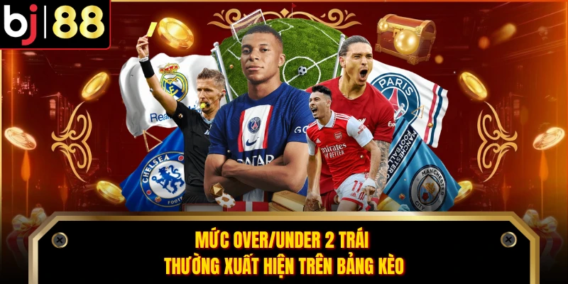 Mức Over/Under 2 trái thường xuất hiện trên bảng kèo