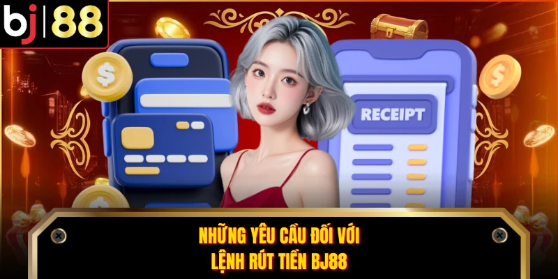 Những yêu cầu đối với lệnh rút tiền BJ88