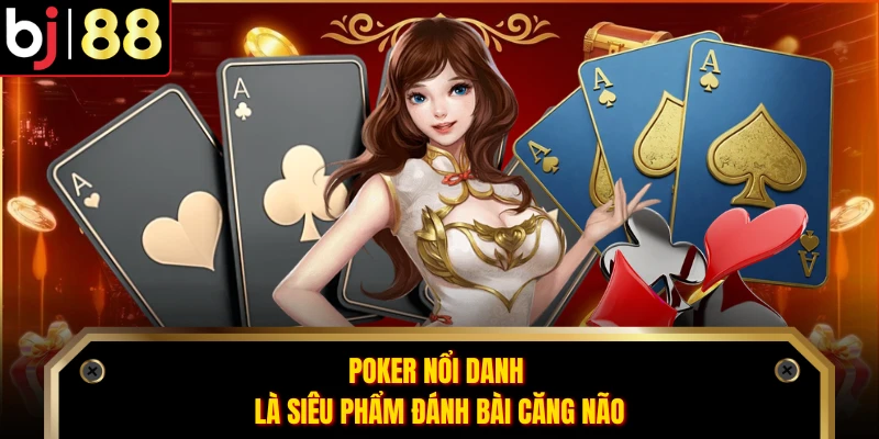 Poker nổi danh là siêu phẩm đánh bài căng não