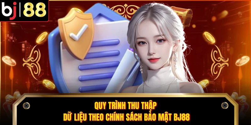 Quy trình thu thập dữ liệu theo chính sách bảo mật BJ88