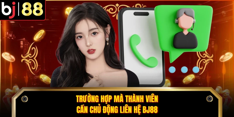 Trường hợp mà thành viên cần chủ động liên hệ BJ88