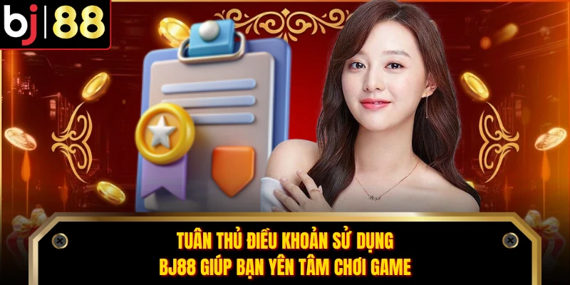 Tuân thủ điều khoản sử dụng BJ88 giúp bạn yên tâm chơi game